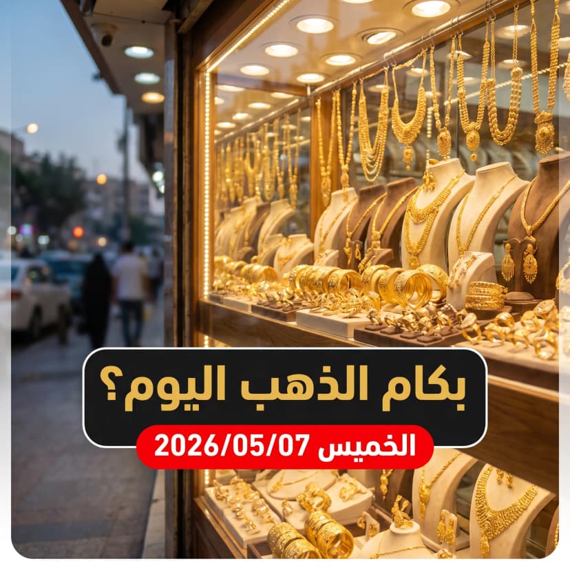 أسعار الذهب اليوم الخميس 7 مايو 2026 - تقرير صباحي شامل من قلب الصاغة